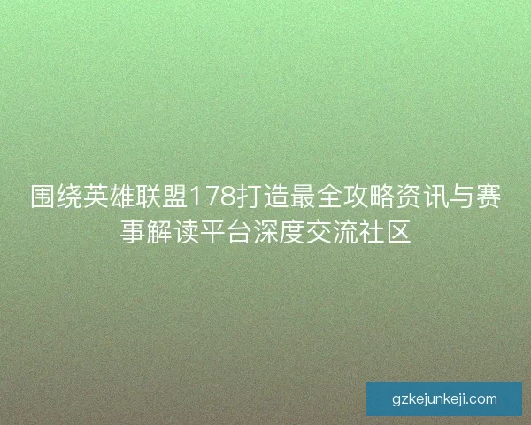 围绕英雄联盟178打造最全攻略资讯与赛事解读平台深度交流社区