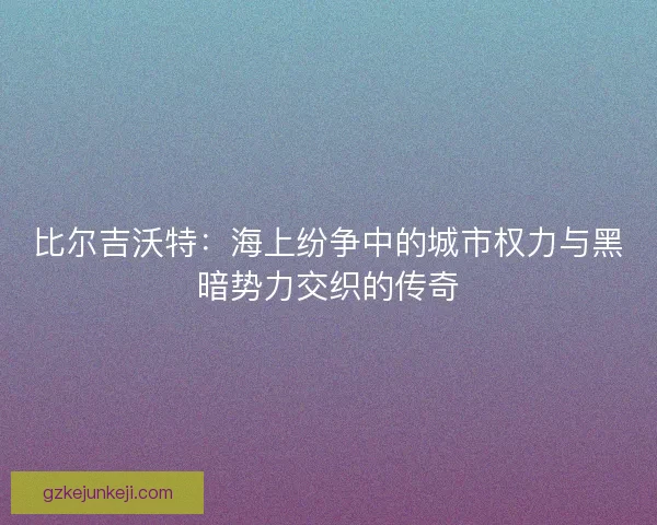 比尔吉沃特：海上纷争中的城市权力与黑暗势力交织的传奇