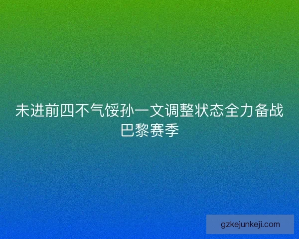 未进前四不气馁孙一文调整状态全力备战巴黎赛季