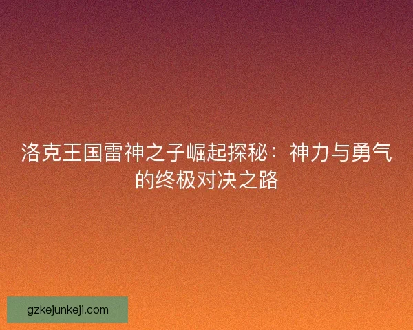 洛克王国雷神之子崛起探秘：神力与勇气的终极对决之路