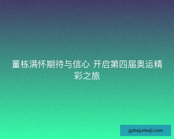 董栋满怀期待与信心 开启第四届奥运精彩之旅