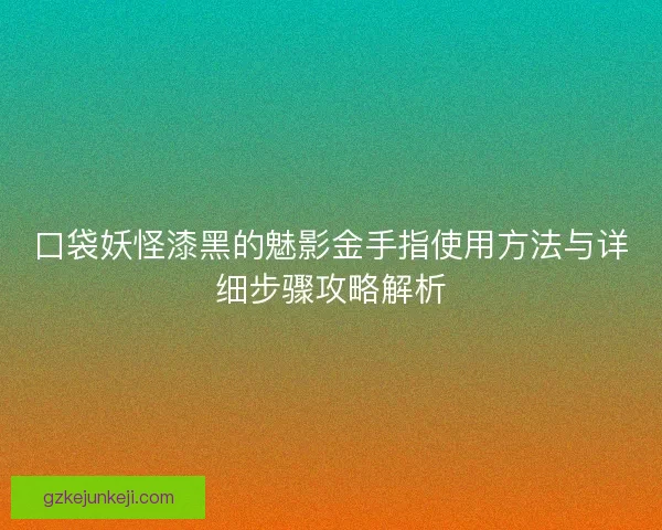口袋妖怪漆黑的魅影金手指使用方法与详细步骤攻略解析