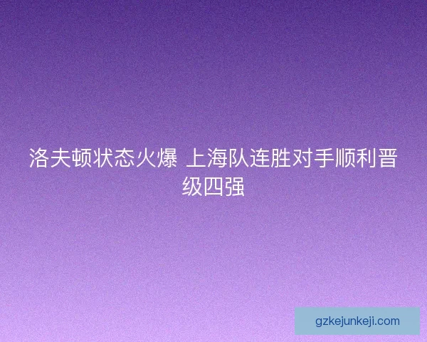 洛夫顿状态火爆 上海队连胜对手顺利晋级四强