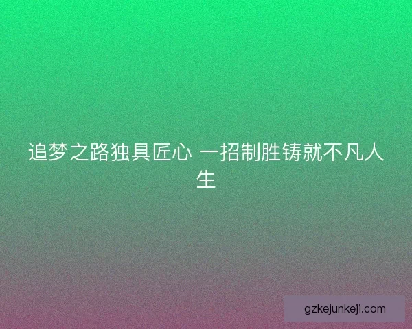 追梦之路独具匠心 一招制胜铸就不凡人生