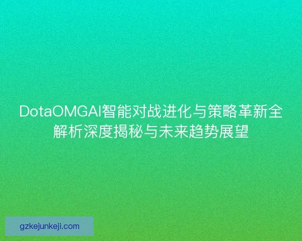 DotaOMGAI智能对战进化与策略革新全解析深度揭秘与未来趋势展望