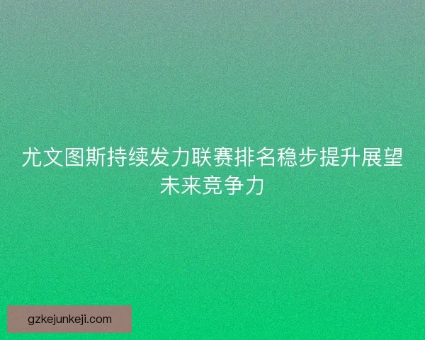 尤文图斯持续发力联赛排名稳步提升展望未来竞争力