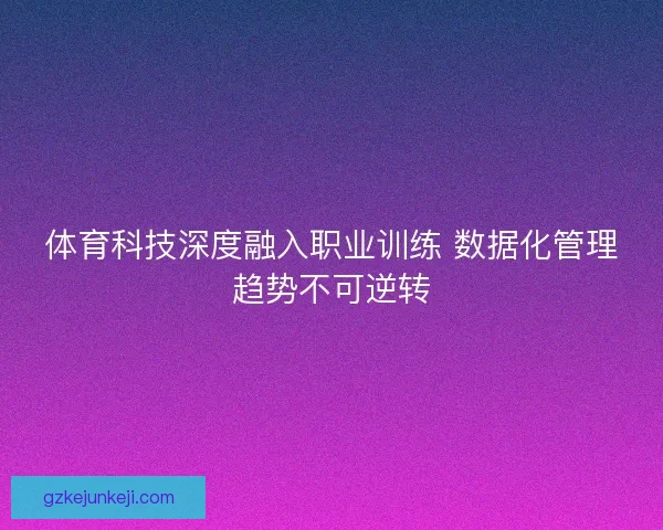 体育科技深度融入职业训练 数据化管理趋势不可逆转