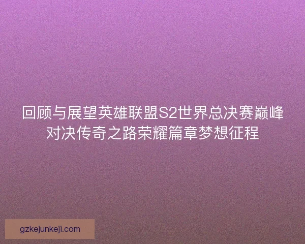 回顾与展望英雄联盟S2世界总决赛巅峰对决传奇之路荣耀篇章梦想征程