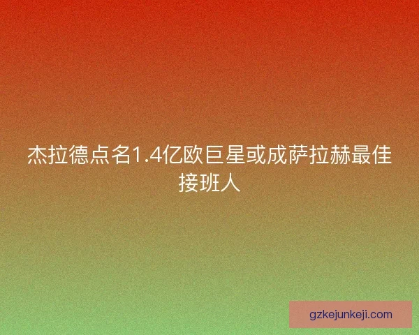 杰拉德点名1.4亿欧巨星或成萨拉赫最佳接班人